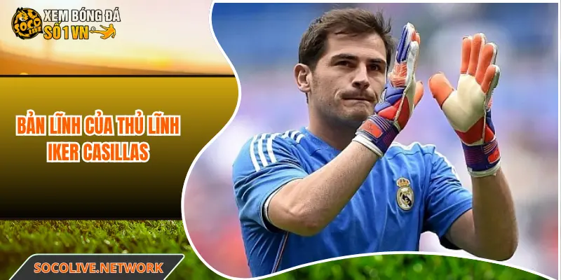 Bản lĩnh của thủ lĩnh Iker Casillas