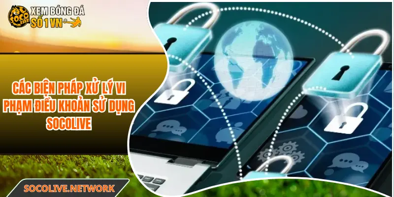 Các biện pháp xử lý vi phạm điều khoản sử dụng Socolive
