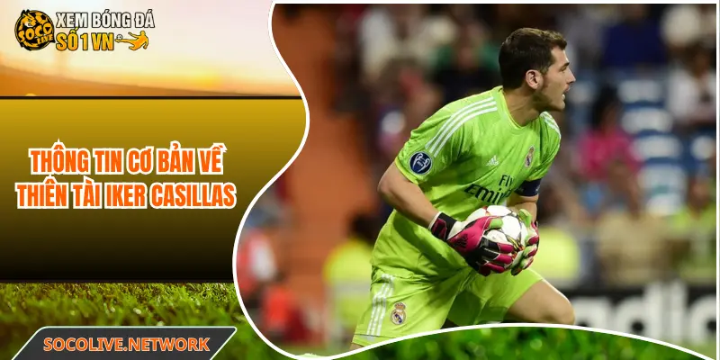 Thông tin cơ bản về thiên tài Iker Casillas